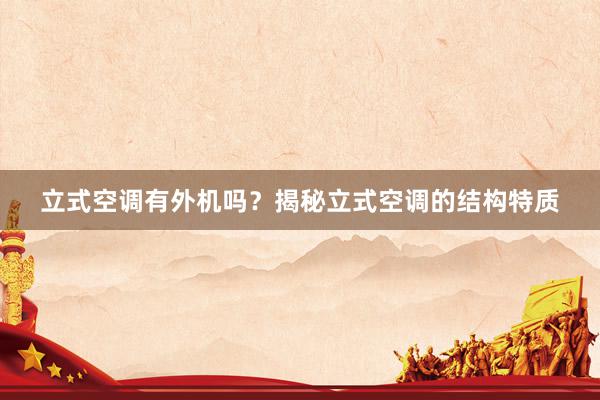 立式空调有外机吗？揭秘立式空调的结构特质