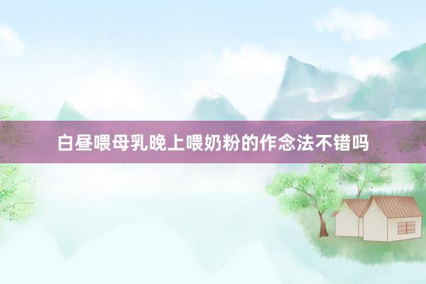 白昼喂母乳晚上喂奶粉的作念法不错吗