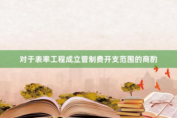 对于表率工程成立管制费开支范围的商酌
