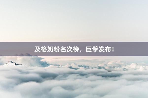及格奶粉名次榜，巨擘发布！
